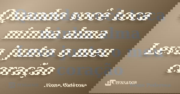 Quando você toca minha alma Leva junto o meu coração... Frase de Ivone Poderosa.