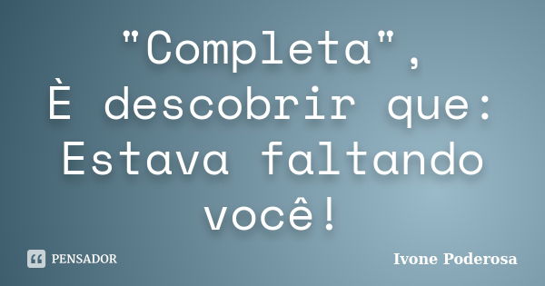 "Completa", È descobrir que: Estava faltando você!... Frase de Ivone Poderosa.