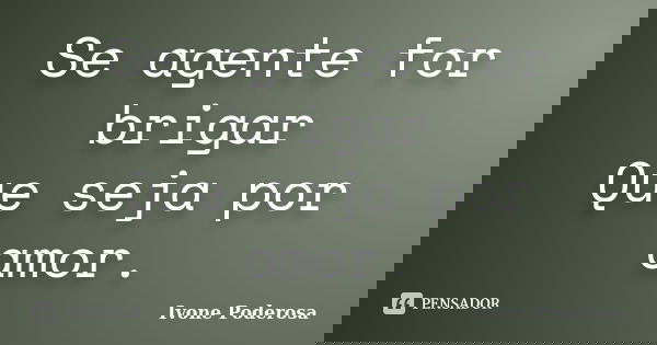 Se agente for brigar Que seja por amor.... Frase de Ivone Poderosa.