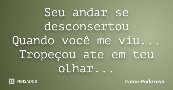 Seu andar se desconsertou Quando você me viu... Tropeçou ate em teu olhar...... Frase de Ivone Poderosa.