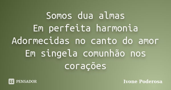 Somos dua almas Em perfeita harmonia Adormecidas no canto do amor Em singela comunhão nos corações... Frase de Ivone Poderosa.