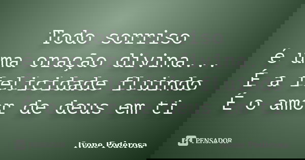 Todo sorriso é uma oração divina... É a felicidade fluindo É o amor de deus em ti... Frase de Ivone Poderosa.