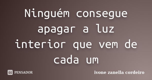 Ninguém consegue apagar a luz interior que vem de cada um... Frase de Ivone zanella cordeiro.