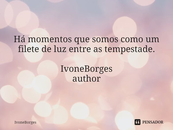 ⁠Há momentos que somos como um filete de luz entre as tempestade. IvoneBorges
author... Frase de IvoneBorges.