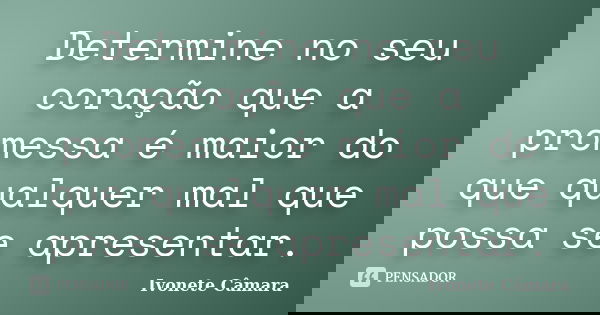 Determine no seu coração que a promessa é maior do que qualquer mal que possa se apresentar.... Frase de Ivonete Câmara.