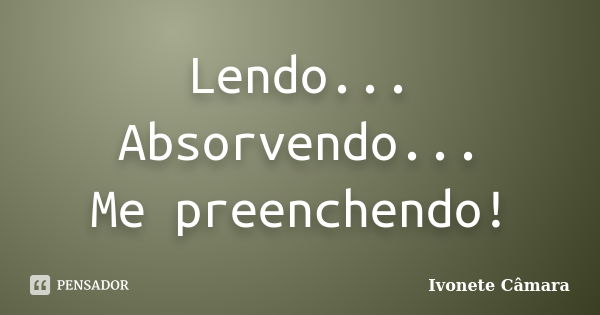 Lendo... Absorvendo... Me preenchendo!... Frase de Ivonete Câmara.