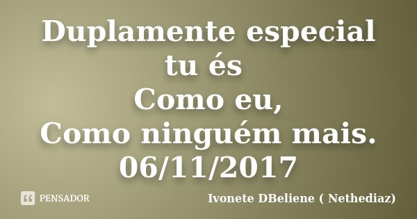Duplamente especial tu és Como eu, Como ninguém mais. 06/11/2017... Frase de Ivonete DBeliene ( Nethediaz).