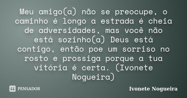 Meu amigo(a) não se preocupe, o caminho é longo a estrada é cheia de adversidades, mas você não está sozinho(a) Deus está contigo, então poe um sorriso no rosto... Frase de Ivonete Nogueira.