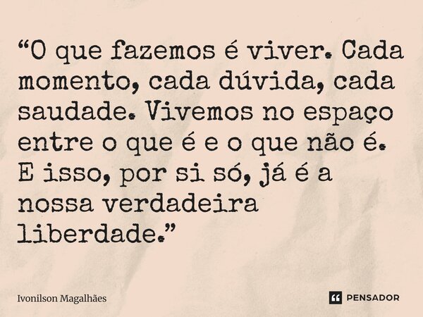⁠“O que fazemos é viver. Cada momento, cada dúvida, cada saudade. Vivemos no espaço entre o que é e o que não é. E isso, por si só, já é a nossa verdadeira libe... Frase de Ivonilson Magalhães.