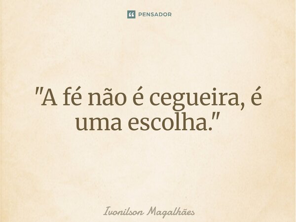 ⁠"A fé não é cegueira, é uma escolha."... Frase de Ivonilson Magalhães.