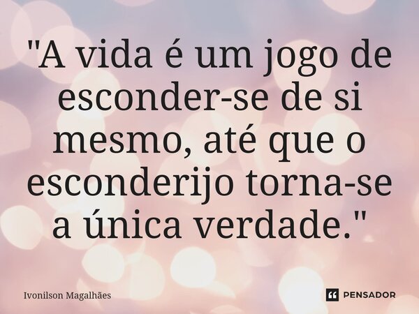 ⁠"A vida é um jogo de esconder-se de si mesmo, até que o esconderijo torna-se a única verdade."... Frase de Ivonilson Magalhães.