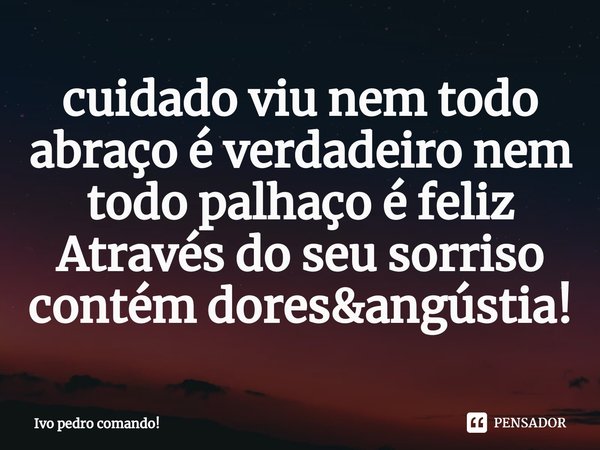 ⁠cuidado viu nem todo abraço é verdadeiro nem todo palhaço é feliz Através do seu sorriso contém dores&angústia!... Frase de Ivo pedro comando!.