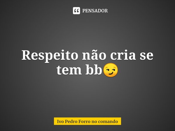 ⁠Respeito não cria se tem bb😏... Frase de Ivo Pedro Forro no comando.