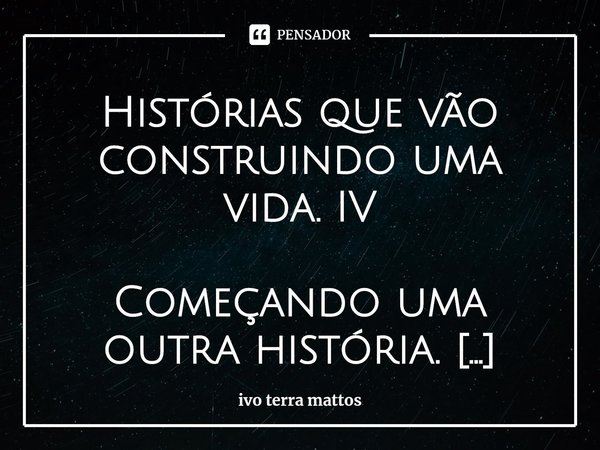 ⁠Histórias que vão construindo uma vida. IV
Começando uma outra história.
O sr. Munck foi um empreendedor visionário . Ele era norueguês, amava o Brasil. A Munc... Frase de ivo terra mattos.