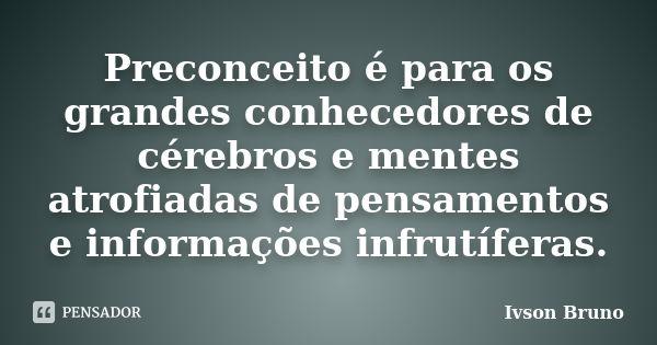 Preconceito é para os grandes conhecedores de cérebros e mentes atrofiadas de pensamentos e informações infrutíferas.... Frase de Ivson Bruno.