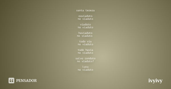 santa tereza ouviaduto no viaduto viaduto no viaduto haviaduto no viaduto tudo via no viaduto tudo havia no viaduto salvo conduto no viaduto? luto no viaduto... Frase de Ivyivy.