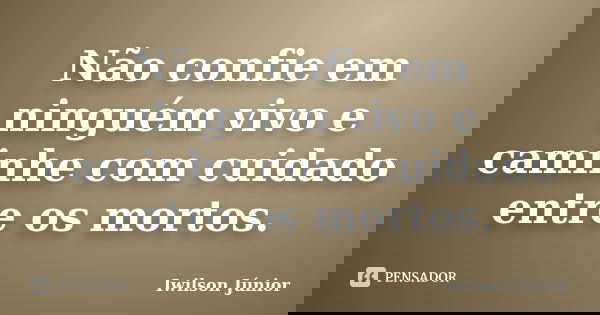 Não confie em ninguém vivo e caminhe com cuidado entre os mortos.... Frase de Iwilson Júnior.