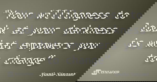 "Your willingness to look at your darkness is what empowers you to change”... Frase de Iyanla Vanzant.