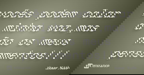 vocês podem calar a minha voz,mas não os meus pensamentos!!!... Frase de izaac Nalo.