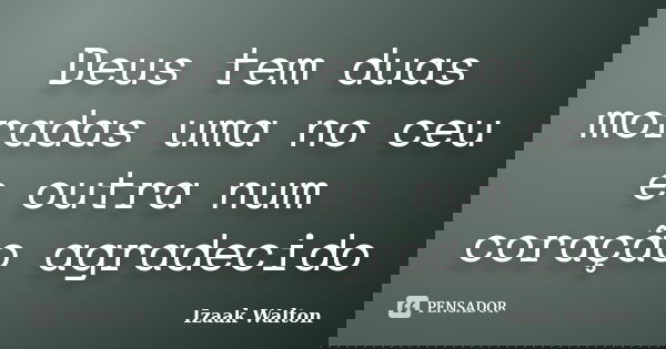 Deus tem duas moradas uma no ceu e outra num coração agradecido... Frase de Izaak Walton.