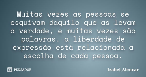 Muitas vezes as pessoas se esquivam daquilo que as levam a verdade, e muitas vezes são palavras, a liberdade de expressão está relacionada a escolha de cada pes... Frase de Izabel Alencar.