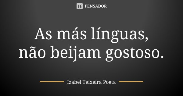 As más línguas, não beijam gostoso.... Frase de Izabel Teixeira Poeta.