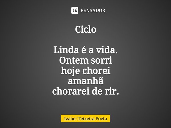 ⁠Ciclo Linda é a vida.
Ontem sorri
hoje chorei
amanhã
chorarei de rir.... Frase de Izabel Teixeira Poeta.