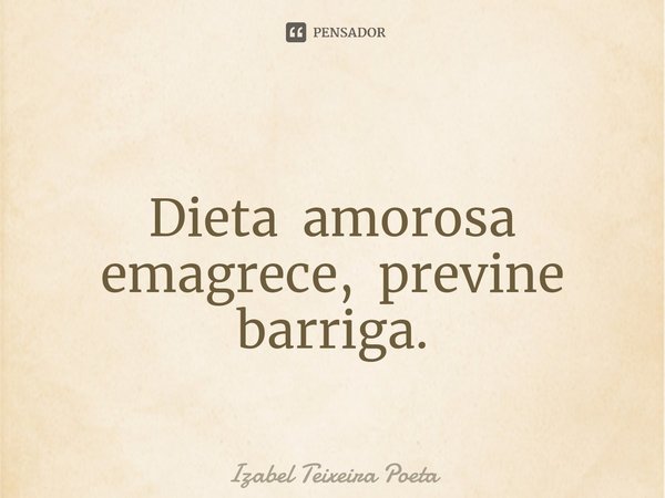 ⁠
Dieta amorosa emagrece, previne barriga.... Frase de Izabel Teixeira Poeta.