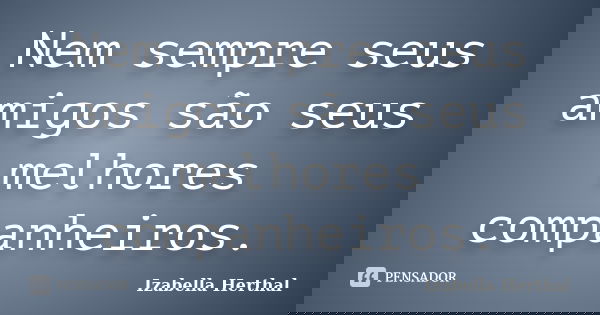 Nem sempre seus amigos são seus melhores companheiros.... Frase de Izabella Herthal.