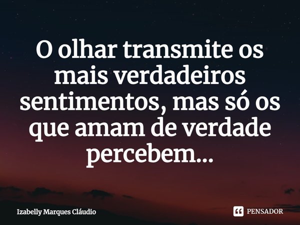 ⁠O olhar transmite os mais verdadeiros sentimentos, mas só os que amam de verdade percebem...... Frase de Izabelly Marques Cláudio.