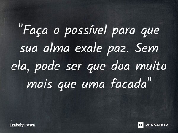 "Faça o possível para que sua alma exale paz. Sem ela, pode ser que doa muito mais que uma facada"⁠... Frase de Izabely Costa.