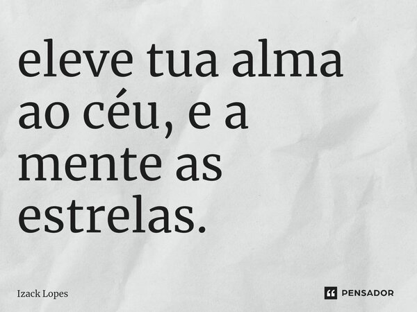 ⁠eleve tua alma ao céu, e a mente as estrelas.... Frase de Izack Lopes.