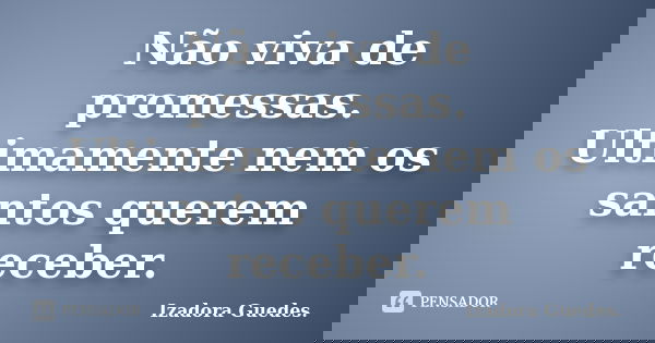 Não viva de promessas. Ultimamente nem os santos querem receber.... Frase de Izadora Guedes..