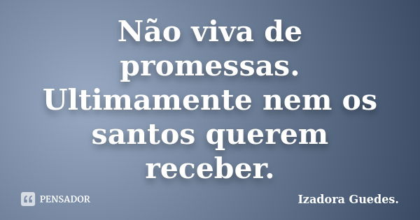 Não viva de promessas. Ultimamente nem os santos querem receber.... Frase de Izadora Guedes..