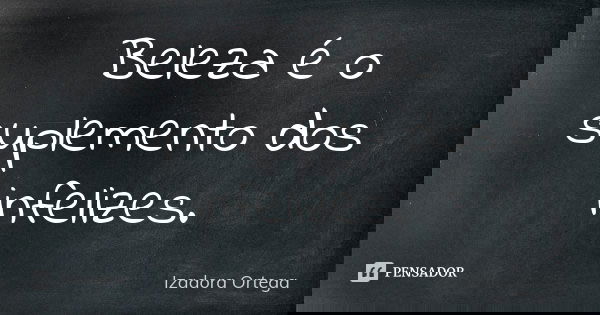 Beleza é o suplemento dos infelizes.... Frase de Izadora ortega.