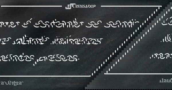 Como é estranho se sentir livre diante inúmeros momentos presos.... Frase de Izadora ortega.