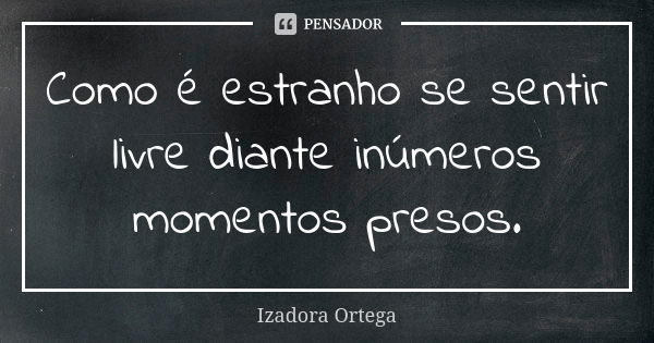 Como é estranho se sentir livre diante inúmeros momentos presos.... Frase de Izadora ortega.