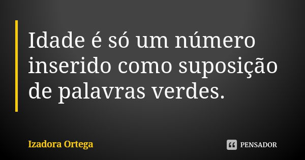 Idade é só um número inserido como suposição de palavras verdes.... Frase de Izadora ortega.