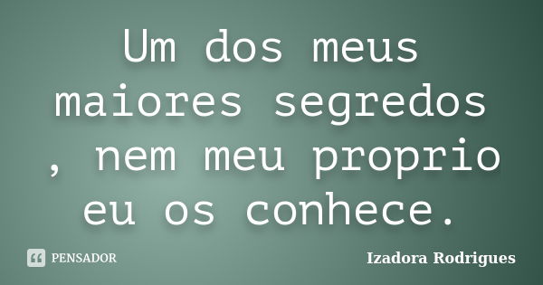 Um dos meus maiores segredos , nem meu proprio eu os conhece.... Frase de Izadora Rodrigues.