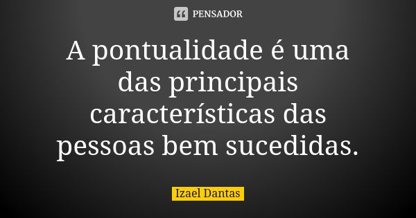 A pontualidade é uma das principais características das pessoas bem sucedidas.... Frase de Izael Dantas.