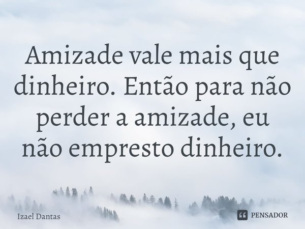 ⁠Amizade vale mais que dinheiro. Então para não perder a amizade, eu não empresto dinheiro.... Frase de Izael Dantas.