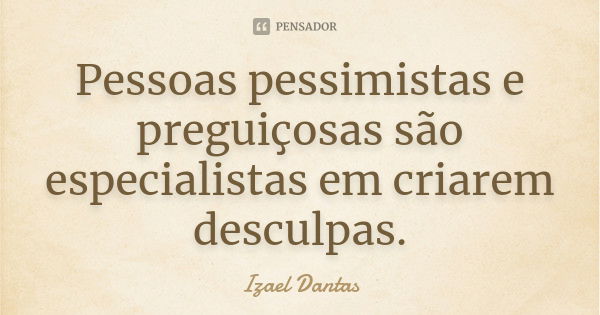 Pessoas pessimistas e preguiçosas são especialistas em criarem desculpas.... Frase de Izael Dantas.