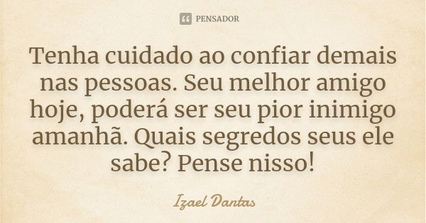 Tenha cuidado ao confiar demais nas pessoas. Seu melhor amigo hoje, poderá ser seu pior inimigo amanhã. Quais segredos seus ele sabe? Pense nisso!... Frase de Izael Dantas.