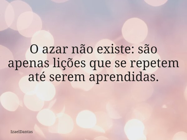 O azar não existe: são apenas lições que se repetem até serem aprendidas.... Frase de IzaelDantas.
