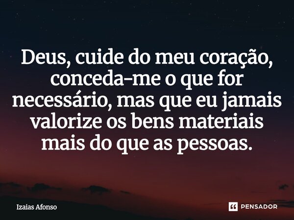 ⁠Deus, cuide do meu coração, conceda-me o que for necessário, mas que eu jamais valorize os bens materiais mais do que as pessoas.... Frase de Izaias afonso.