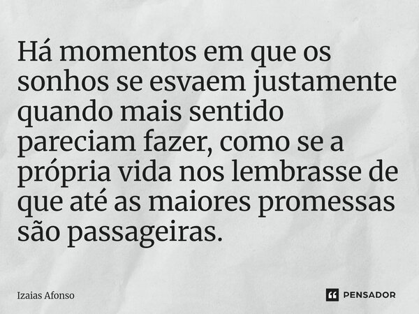 ⁠Há momentos em que os sonhos se esvaem justamente quando mais sentido pareciam fazer, como se a própria vida nos lembrasse de que até as maiores promessas são ... Frase de Izaias afonso.