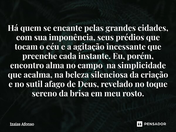Há quem se encante pelas grandes cidades, com sua imponência, seus prédios que tocam o céu e a agitação incessante que preenche cada instante. Eu, porém, encon... Frase de Izaias afonso.