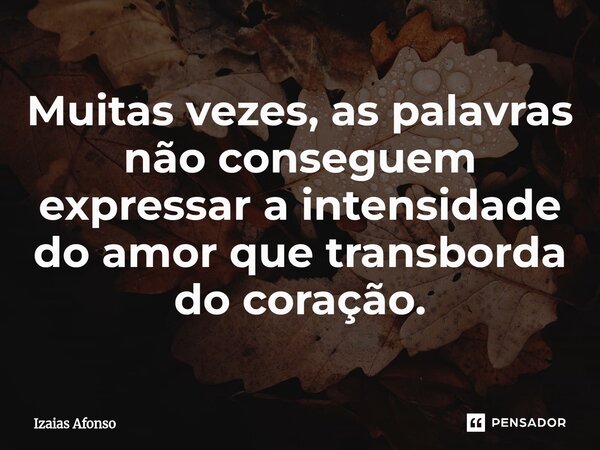 ⁠Muitas vezes, as palavras não conseguem expressar a intensidade do amor que transborda do coração.... Frase de Izaias afonso.