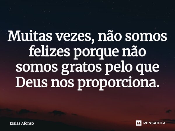 ⁠Muitas vezes, não somos felizes porque não somos gratos pelo que Deus nos proporciona.... Frase de Izaias afonso.
