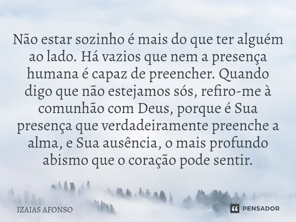 Não estar sozinho é mais do que ter alguém ao lado. Há vazios que nem a presença humana é capaz de preencher. Quando digo que não estejamos sós, refiro-me à co... Frase de Izaias afonso.